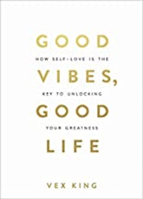Good Vibes, Good Life: How Self - love Is the Key to Unlocking Your Greatness by Vex King - Book Monk